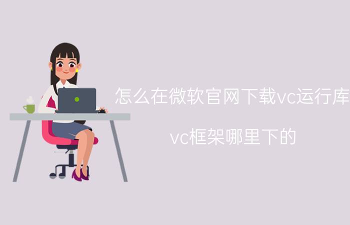 怎么在微软官网下载vc运行库 vc框架哪里下的？